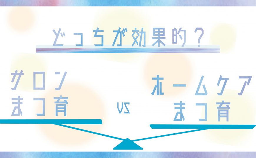 どっちが効果的?サロンまつ育vsホームケアまつ育